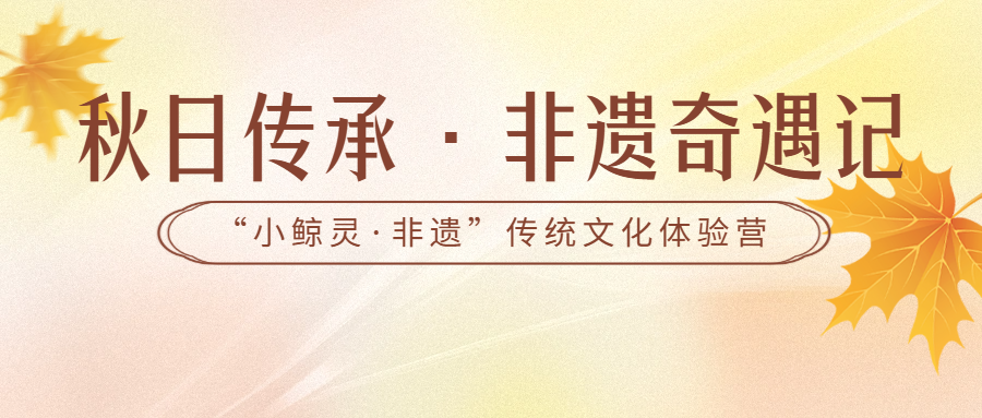 活动预告丨秋日传承·非遗奇遇记——“小鲸灵·非遗”传统文化体验营活动