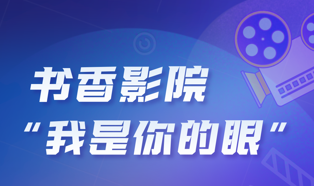 活动预告丨足不出户看大片，书香影院·“我是你的眼”无障碍电影上新啦！
